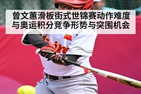 曾文蕙滑板街式世锦赛动作难度与奥运积分竞争形势与突围机会
